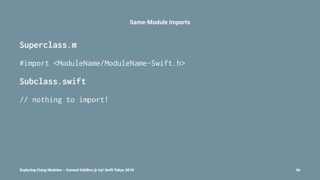 Same-Module Imports
Superclass.m
#import 
Subclass.swift
// nothing to import!
Exploring Clang Modules – Samuel Giddins @ try! Swift Tokyo 2018 36
