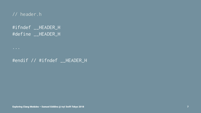 // header.h
#ifndef __HEADER_H
#define __HEADER_H
...
#endif // #ifndef __HEADER_H
Exploring Clang Modules – Samuel Giddins @ try! Swift Tokyo 2018 7
