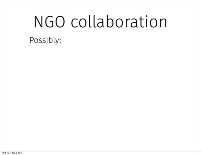 NGO collaboration
Possibly:
13年10⽉月4⽇日星期五
