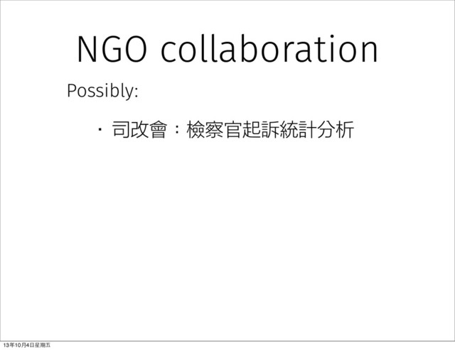 NGO collaboration
Possibly:
•司改會：檢察官起訴統計分析
13年10⽉月4⽇日星期五
