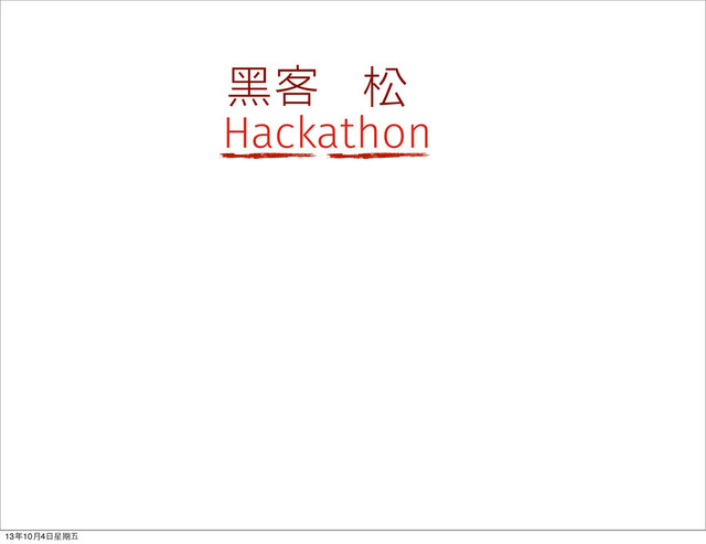 Hackathon
黑客 松
13年10⽉月4⽇日星期五
