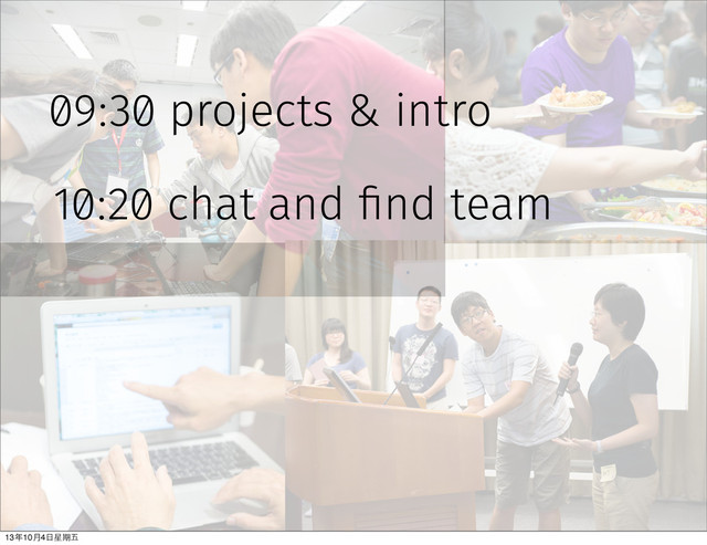 09:30 projects & intro
10:20 chat and find team
13年10⽉月4⽇日星期五

