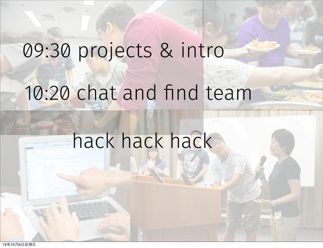 09:30 projects & intro
10:20 chat and find team
hack hack hack
13年10⽉月4⽇日星期五
