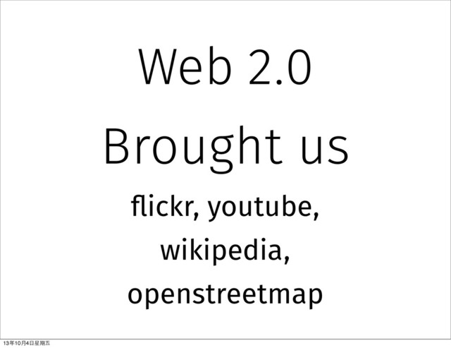 Web 2.0
Brought us
flickr, youtube,
wikipedia,
openstreetmap
13年10⽉月4⽇日星期五
