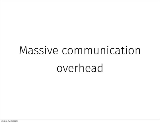 Massive communication
overhead
13年10⽉月4⽇日星期五
