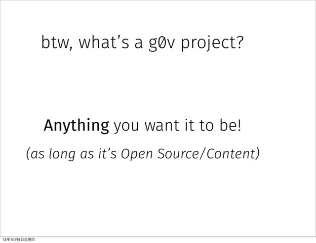 btw, what’s a g0v project?
Anything you want it to be!
(as long as it’s Open Source/Content)
13年10⽉月4⽇日星期五
