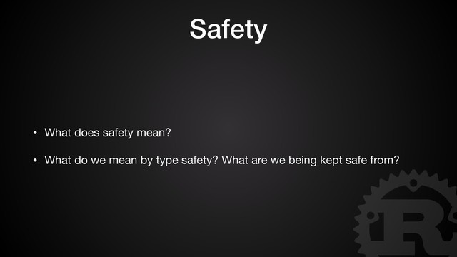 Safety
• What does safety mean?

• What do we mean by type safety? What are we being kept safe from?
