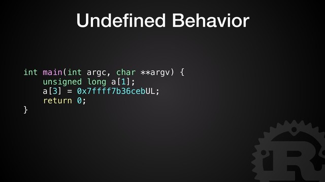 Undeﬁned Behavior
int main(int argc, char **argv) {
unsigned long a[1];
a[3] = 0x7ffff7b36cebUL;
return 0;
}
