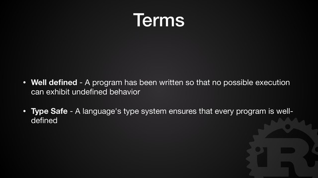 Terms
• Well deﬁned - A program has been written so that no possible execution
can exhibit undeﬁned behavior

• Type Safe - A language's type system ensures that every program is well-
deﬁned
