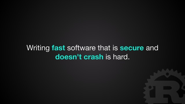 Writing fast software that is secure and
doesn't crash is hard.
