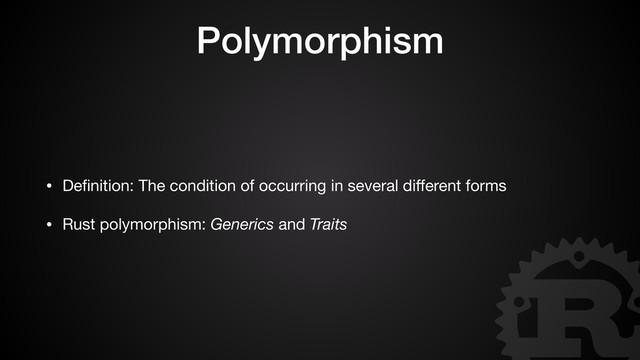 Polymorphism
• Deﬁnition: The condition of occurring in several diﬀerent forms

• Rust polymorphism: Generics and Traits
