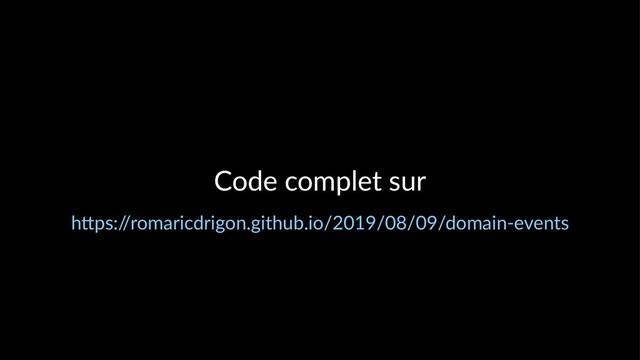 Code complet sur
h"ps:/
/romaricdrigon.github.io/2019/08/09/domain-events
