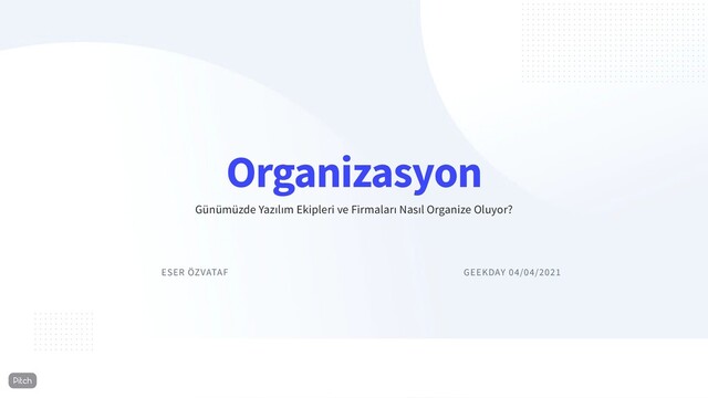 ESER ÖZVATAF GEEKDAY 04/04/2021
Organizasyon
Günümüzde Yazılım Ekipleri ve Firmaları Nasıl Organize Oluyor?
