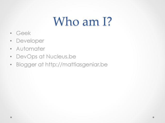 Who  am  I?	
•  Geek
•  Developer
•  Automater
•  DevOps at Nucleus.be
•  Blogger at http://mattiasgeniar.be
