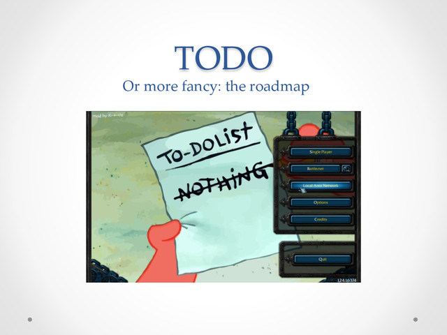 TODO	
Or  more  fancy:  the  roadmap	
