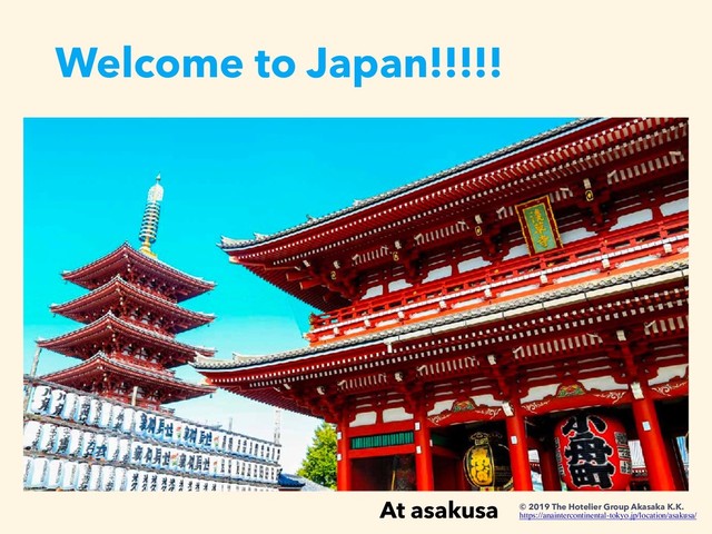 Welcome to Japan!!!!!
At asakusa © 2019 The Hotelier Group Akasaka K.K.
https://anaintercontinental-tokyo.jp/location/asakusa/
