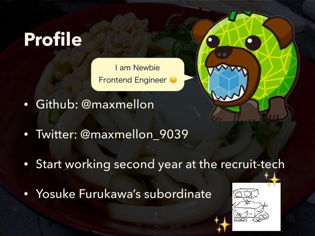 Proﬁle
• Github: @maxmellon
• Twitter: @maxmellon_9039
• Start working second year at the recruit-tech
• Yosuke Furukawa’s subordinate
*BN/FXCJF
'SPOUFOE&OHJOFFS
✨
✨
