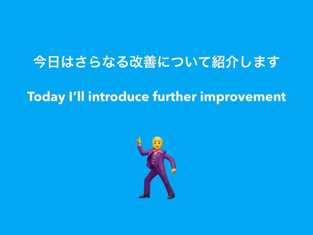 ࠓ೔͸͞ΒͳΔվળʹ͍ͭͯ঺հ͠·͢
Today I’ll introduce further improvement

