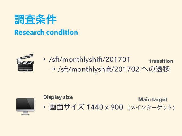 ௐࠪ৚݅
Research condition
• /sft/monthlyshift/201701  
→ /sft/monthlyshift/201702 ΁ͷભҠ
• ը໘αΠζ 1440 x 900 (ϝΠϯλʔήοτ)
transition
Display size Main target


