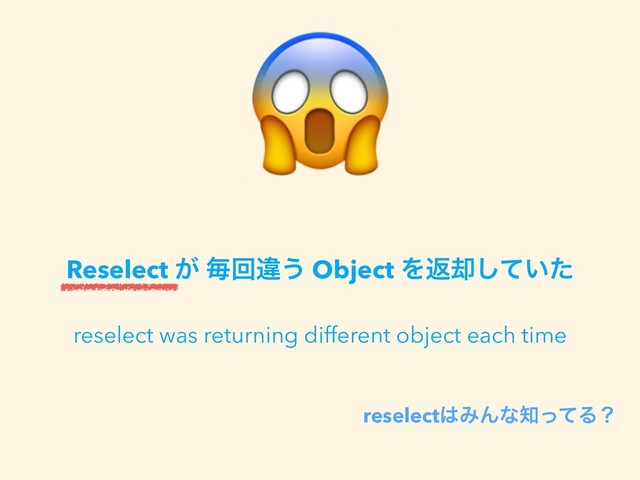 
reselect͸ΈΜͳ஌ͬͯΔʁ
Reselect ͕ ຖճҧ͏ Object Λฦ٫͍ͯͨ͠
reselect was returning different object each time
