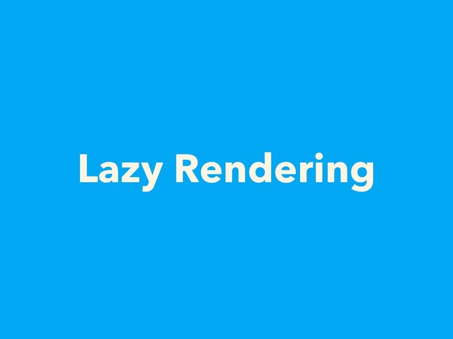 Lazy Rendering

