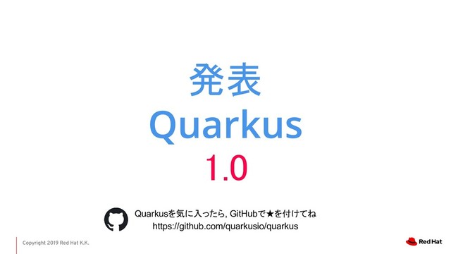 Copyright 2019 Red Hat K.K.
発表
1.0 
Quarkusを気に入ったら, GitHubで★を付けてね
https://github.com/quarkusio/quarkus

