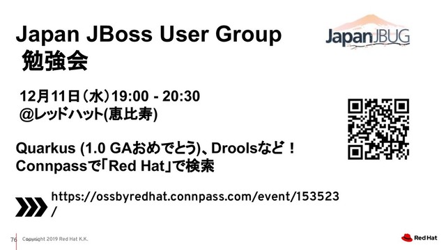 Copyright 2019 Red Hat K.K.
Red Hat
Quarkus (1.0 GAおめでとう)、Droolsなど！　
Connpassで「Red Hat」で検索
76
Japan JBoss User Group
勉強会
https://ossbyredhat.connpass.com/event/153523
/
12月11日（水）19:00 - 20:30　
@レッドハット(恵比寿)
