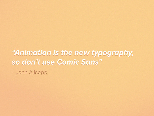 “Animation is the new typography,
so don’t use Comic Sans"
- John Allsopp
“Animation is the new typography,
so don’t use Comic Sans"
