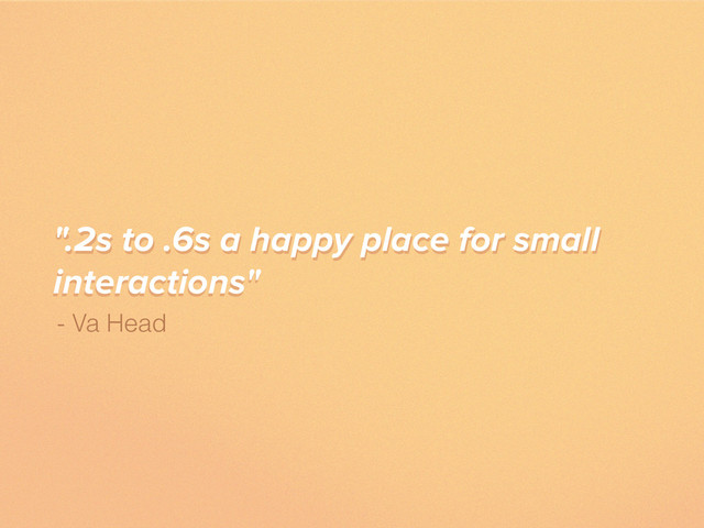“.2s to .6s a happy place for small
interactions"
- Va Head
".2s to .6s a happy place for small
interactions"

