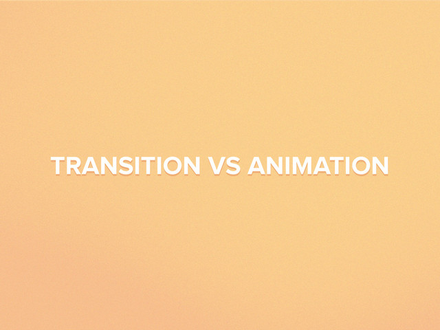 TRANSITION VS ANIMATION
TRANSITION VS ANIMATION
