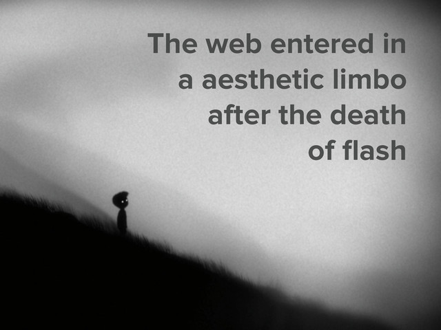 The web entered in
a aesthetic limbo
after the death
of ﬂash
