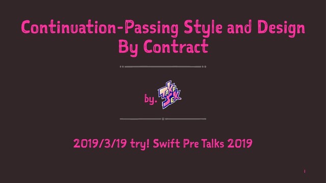 Continuation-Passing Style and Design
By Contract
by.
2019/3/19 try! Swift Pre Talks 2019
1
