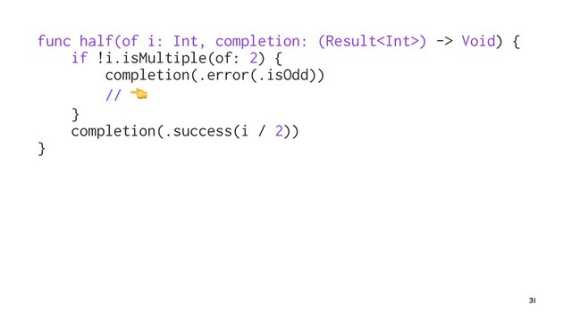 func half(of i: Int, completion: (Result) -> Void) {
if !i.isMultiple(of: 2) {
completion(.error(.isOdd))
//
!
}
completion(.success(i / 2))
}
31
