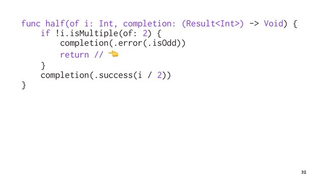 func half(of i: Int, completion: (Result) -> Void) {
if !i.isMultiple(of: 2) {
completion(.error(.isOdd))
return //
!
}
completion(.success(i / 2))
}
32
