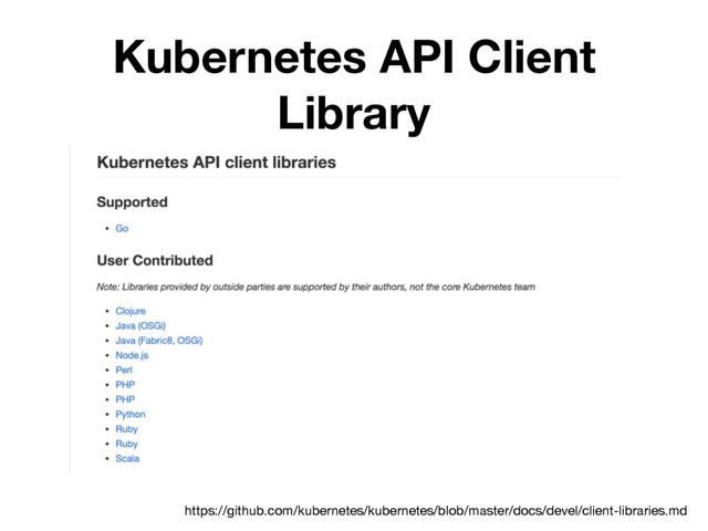 Kubernetes API Client
Library
https://github.com/kubernetes/kubernetes/blob/master/docs/devel/client-libraries.md
