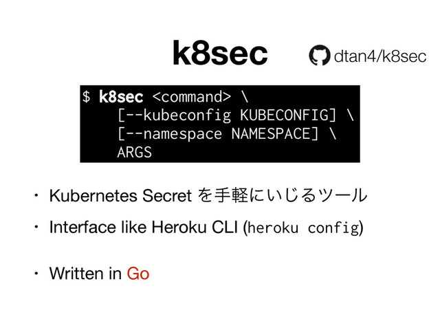 k8sec
• Kubernetes Secret Λखܰʹ͍͡Δπʔϧ

• Interface like Heroku CLI (heroku config)

• Written in Go
dtan4/k8sec
$ k8sec  \
[--kubeconfig KUBECONFIG] \
[--namespace NAMESPACE] \
ARGS
