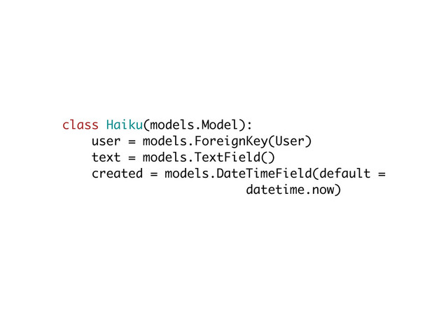 class Haiku(models.Model):
user = models.ForeignKey(User)
text = models.TextField()
created = models.DateTimeField(default =
datetime.now)
