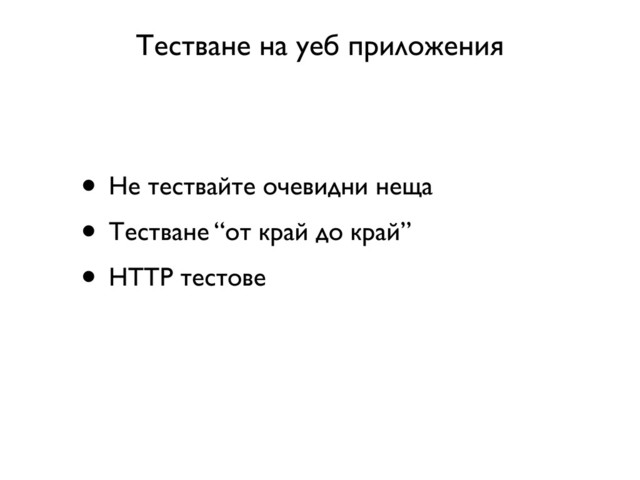 Тестване на уеб приложения
• Не тествайте очевидни неща
• Тестване “от край до край”
• HTTP тестове
