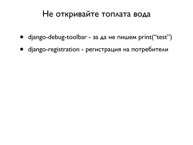 Не откривайте топлата вода
• django-debug-toolbar - за да не пишем print(“test”)
• django-registration - регистрация на потребители
