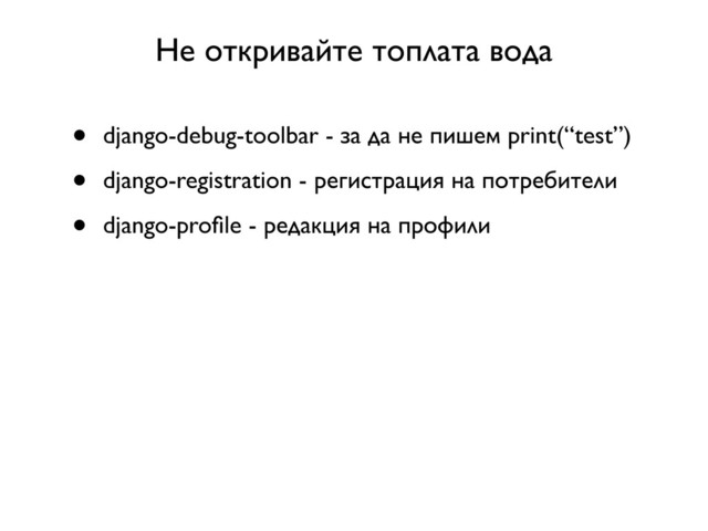 Не откривайте топлата вода
• django-debug-toolbar - за да не пишем print(“test”)
• django-registration - регистрация на потребители
• django-proﬁle - редакция на профили
