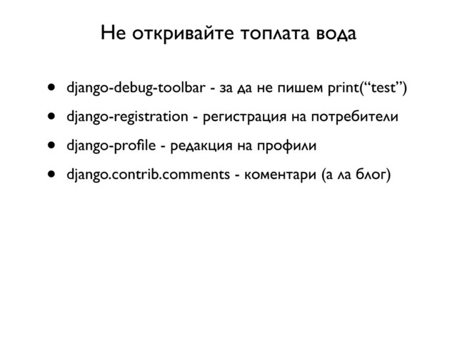 Не откривайте топлата вода
• django-debug-toolbar - за да не пишем print(“test”)
• django-registration - регистрация на потребители
• django-proﬁle - редакция на профили
• django.contrib.comments - коментари (а ла блог)
