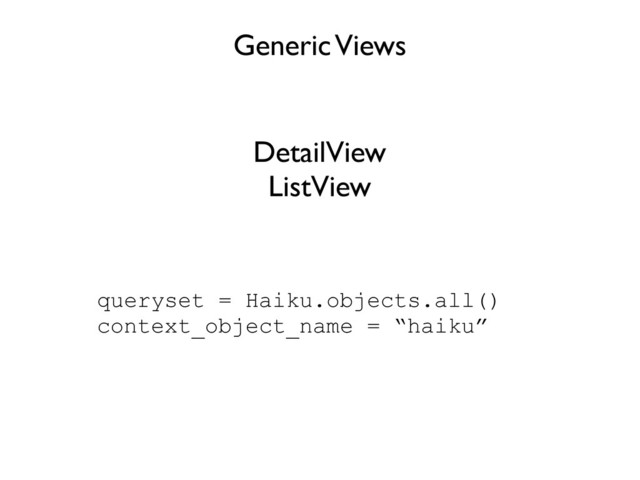 Generic Views
DetailView
ListView
queryset = Haiku.objects.all()
context_object_name = “haiku”
