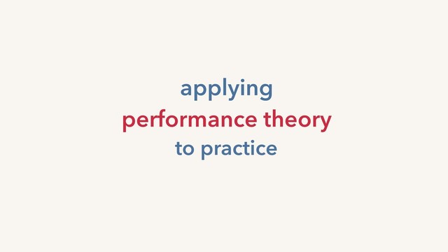 applying
performance theory
to practice
