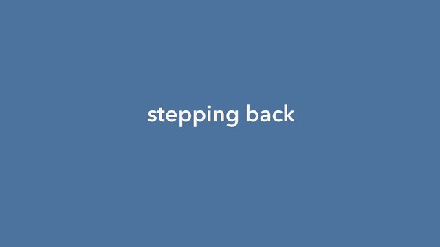 stepping back
