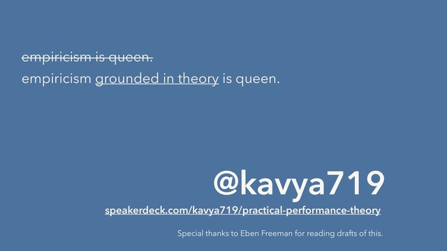 empiricism is queen.
empiricism grounded in theory is queen.
@kavya719
speakerdeck.com/kavya719/practical-performance-theory
Special thanks to Eben Freeman for reading drafts of this.
