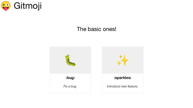 😜 Gitmoji
The basic ones!
🐛
:bug:
Fix a bug.
✨
:sparkles:
Introduce new feature.
