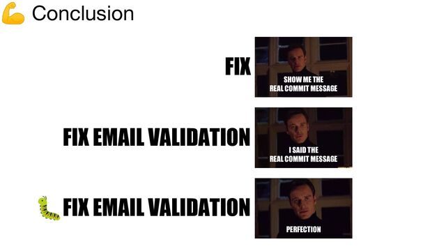 💪 Conclusion
🐛FIX EMAIL VALIDATION
FIX EMAIL VALIDATION
FIX
SHOW ME THE
REAL COMMIT MESSAGE
I SAID THE
REAL COMMIT MESSAGE
PERFECTION
