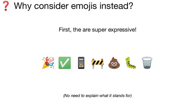 ❓ Why consider emojis instead?
(No need to explain what it stands for)
First, the are super expressive!
🎉 ✅ 📱 🚧 💩 🐛 🗑
