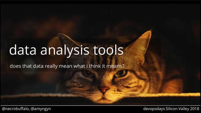 @necrobuffalo, @amyngyn devopsdays Silicon Valley 2018
does that data really mean what i think it means?
data analysis tools
