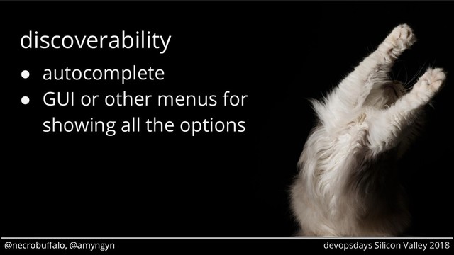 @necrobuffalo, @amyngyn devopsdays Silicon Valley 2018
@necrobuffalo, @amyngyn
discoverability
● autocomplete
● GUI or other menus for
showing all the options
